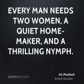 Iris Murdoch - Every man needs two women, a quiet home-maker, and a ...