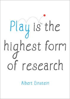 Play is the highest form of research. More