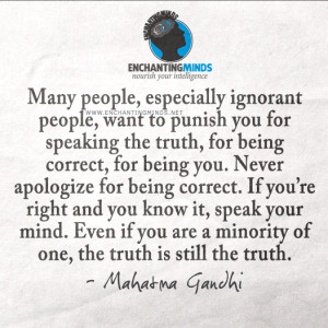 the truth, for being correct, for being you. Never apologize for being ...