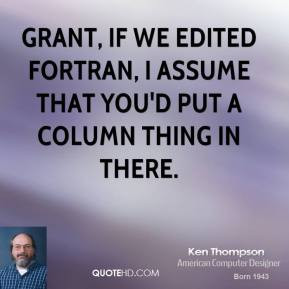 Grant, if we edited Fortran, I assume that you'd put a column thing in ...