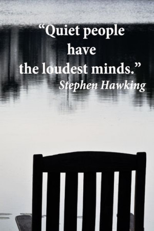 Quiet people have the loudest minds.” – Stephen Hawking ...