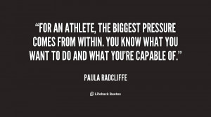 For an athlete, the biggest pressure comes from within. You know what ...