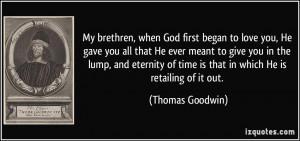 My brethren, when God first began to love you, He gave you all that He ...