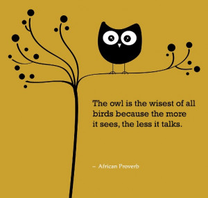 The owl is the wisest of all birds because the more it sees, the less ...