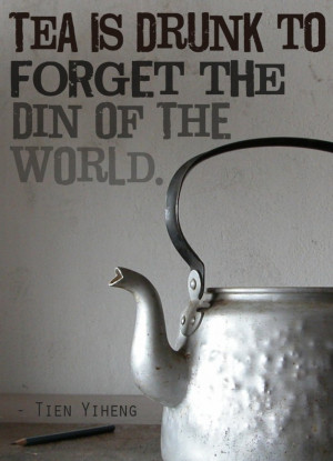 Tea is drunk to forget the din of the world.