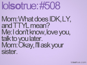 ... LY, and TTYL mean?Me: I don't know, love you, talk to you later.Mo
