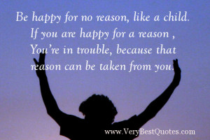 happy for no reason, like a child. If you are happy for a reason , You ...