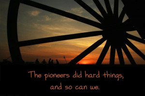 The Pioneers did hard things, and so can we.
