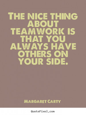 The Nice Thing About Teamwork Is That You Always Have Others On Your ...