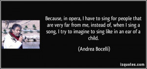 Because, in opera, I have to sing for people that are very far from me ...