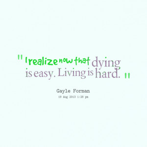 Quotes Picture: i realize now that dying is easy living is hard