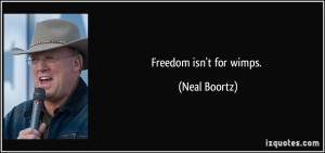 Freedom isn't for wimps. - Neal Boortz