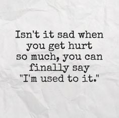 ... you get hurt so much, you can finally say 'I'm used to it.' #quotes