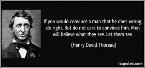 If you would convince a man that he does wrong, do right. But do not ...
