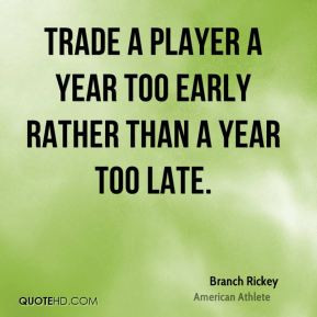Trade a player a year too early rather than a year too late.