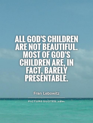 All God's children are not beautiful. Most of God's children are, in ...