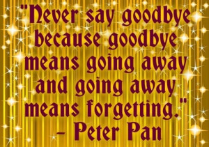 goodbye means going away and going away means forgetting” Peter Pan ...