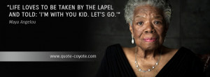 Maya Angelou - Life loves to be taken by the lapel and told: 'I'm with ...