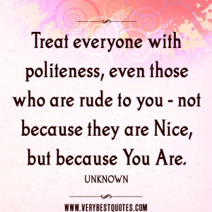 politeness quotes, you are nice quotes, Treat everyone with politeness ...