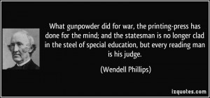 What gunpowder did for war, the printing-press has done for the mind ...