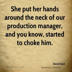 She put her hands around the neck of our production manager, and you ...