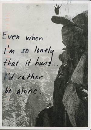 Even when I’m so lonely that it hurts… I’d rather be alone ...