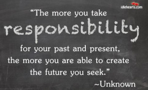 The more you take responsibility for your past and presentthe more you ...