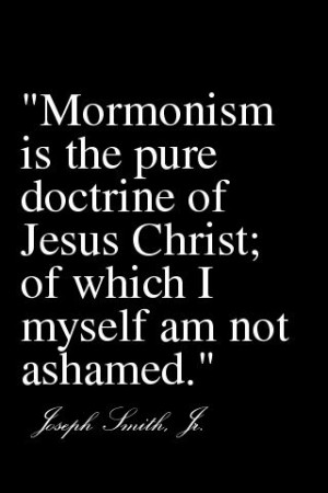 Mormonism is the pure doctrine of Jesus Christ;of which I myself am ...