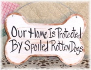 ... our home is protected by spoiled rotten dogs your choice of sayings