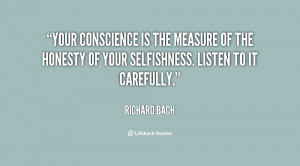 conscience is the measure of the honesty of your selfishness. Listen ...