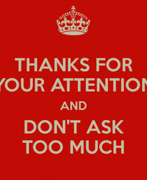 THANKS FOR YOUR ATTENTION AND DON 39 T ASK TOO MUCH