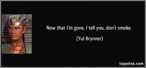 Now that I'm gone, I tell you, don't smoke. - Yul Brynner