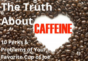 The Truth About Caffeine: 10 Perks and Problems Of Your Favorite Cup ...