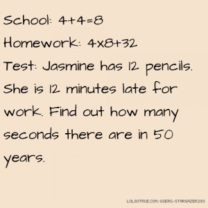 School: 4+4=8 Homework: 4x8+32 Test: Jasmine has 12 pencils. She is 12 ...