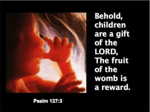 Behold, children are a gift of the LORD, The fruit of the womb is a ...