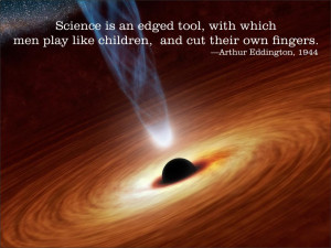 Science is an edged tool, with which men play like children, and cut ...