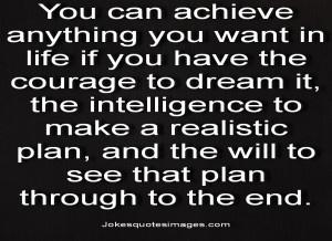 You Can Achieve Anything You Want In Life If You Have The Courage To ...