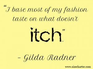 ... most of my fashion taste on what doesn’t itch.” – Gilda Radner