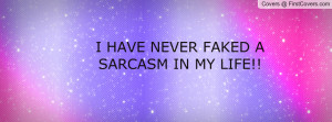 HAVE NEVER FAKED A SARCASM IN MY LIFE Profile Facebook Covers