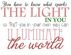 You have to know what sparks the light in you so that in your own way ...
