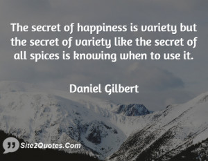 The secret of happiness is variety but the secret of variety like the ...