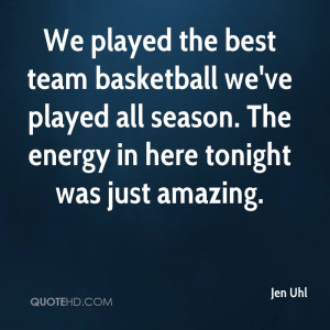 We played the best team basketball we've played all season. The energy ...