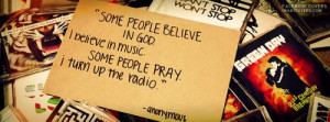 ... in God. I believe in music. Some people pray. I turn up the radio