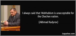 always said that Wahhabism is unacceptable for the Chechen nation ...