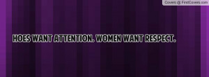 Hoes want ATTENTION. Women want RESPECT Profile Facebook Covers