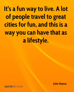 It's a fun way to live. A lot of people travel to great cities for fun ...