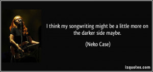 might be a little more on the darker side maybe Neko Case