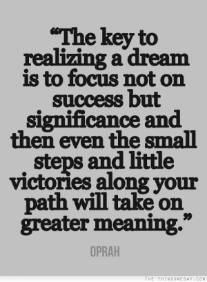 The key to realizing a dream is to focus not on success but ...