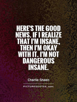 ... insane, then I'm okay with it. I'm not dangerous insane. Picture Quote
