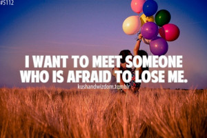 Want To Meet Someone Who Is Afraid To Lose Me ” ~ Sad Quote
